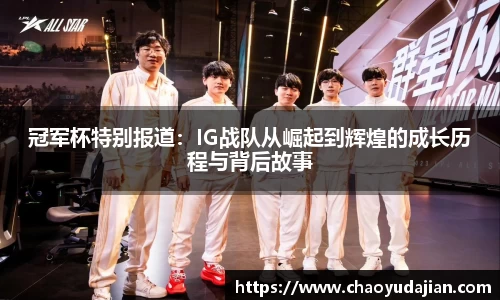 冠军杯特别报道：IG战队从崛起到辉煌的成长历程与背后故事