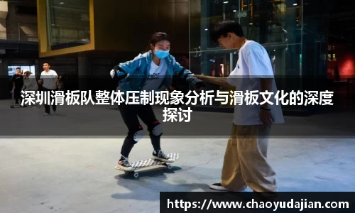 深圳滑板队整体压制现象分析与滑板文化的深度探讨