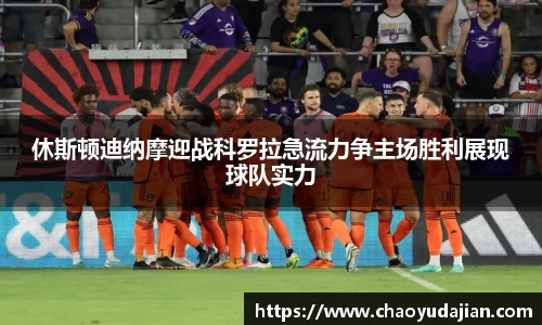 休斯顿迪纳摩迎战科罗拉急流力争主场胜利展现球队实力